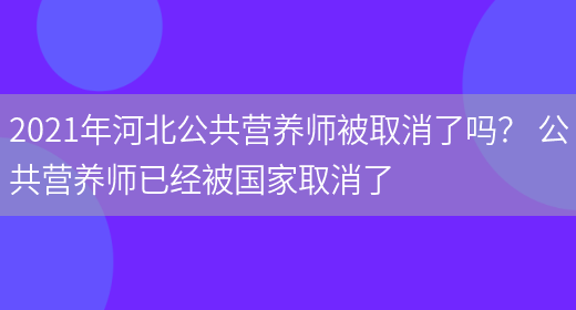 2021年河北公共營(yíng)養師被取消了嗎？ 公共營(yíng)養師已經(jīng)被國家取消了(圖1)