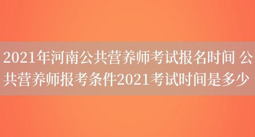 2021年河南公共營(yíng)養師考試報名時(shí)間 公共營(yíng)養師報考條件2021考試時(shí)間是多少(圖1)