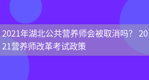 2021年湖北公共營(yíng)養師會(huì )被取消嗎？ 2021營(yíng)養師改革考試政策(圖1)