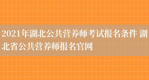 2021年湖北公共營(yíng)養師考試報名條件 湖北省公共營(yíng)養師報名官網(wǎng)(圖1)