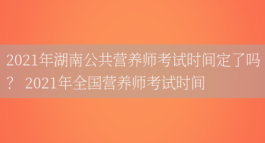 2021年湖南公共營(yíng)養師考試時(shí)間定了嗎？ 2021年全國營(yíng)養師考試時(shí)間(圖1)