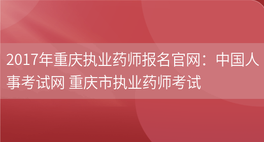 2017年重慶執業(yè)藥師報名官網(wǎng)：中國人事考試網(wǎng) 重慶市執業(yè)藥師考試(圖1)