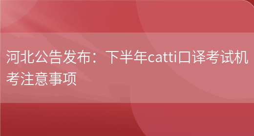 河北公告發(fā)布：下半年catti口譯考試機考注意事項(圖1)