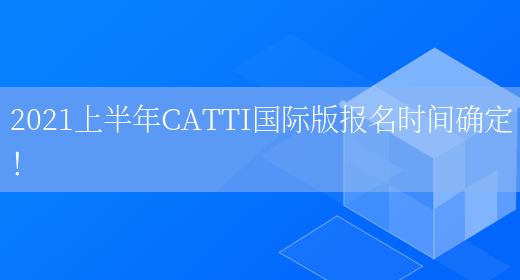 2021上半年CATTI國際版報名時(shí)間確定！(圖1)