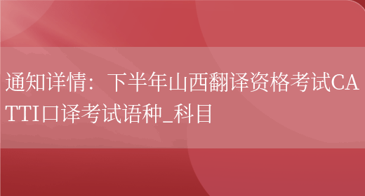 通知詳情：下半年山西翻譯資格考試CATTI口譯考試語(yǔ)種_科目(圖1)