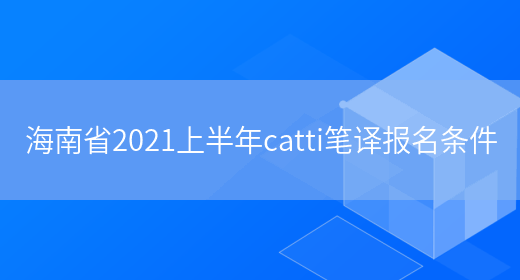 海南省2021上半年catti筆譯報名條件(圖1)