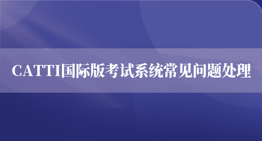 CATTI國際版考試系統常見(jiàn)問(wèn)題處理(圖1)