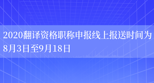 2020翻譯資格職稱(chēng)申報線(xiàn)上報送時(shí)間為8月3日至9月18日(圖1)