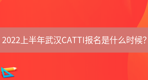 2022上半年武漢CATTI報名是什么時(shí)候？(圖1)