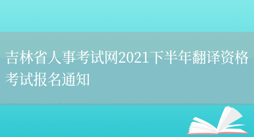 吉林省人事考試網(wǎng)2021下半年翻譯資格考試報名通知(圖1)