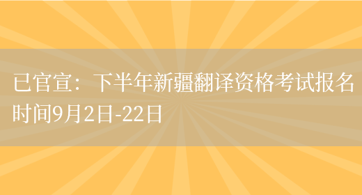 已官宣：下半年新疆翻譯資格考試報名時(shí)間9月2日-22日(圖1)