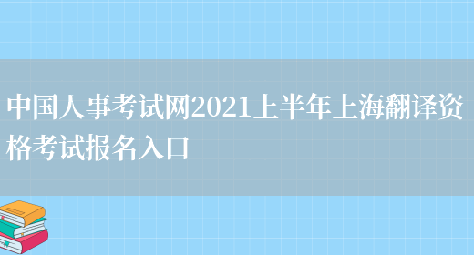 中國人事考試網(wǎng)2021上半年上海翻譯資格考試報名入口(圖1)