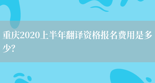 重慶2020上半年翻譯資格報名費用是多少？(圖1)