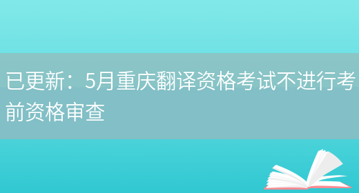 已更新：5月重慶翻譯資格考試不進(jìn)行考前資格審查(圖1)