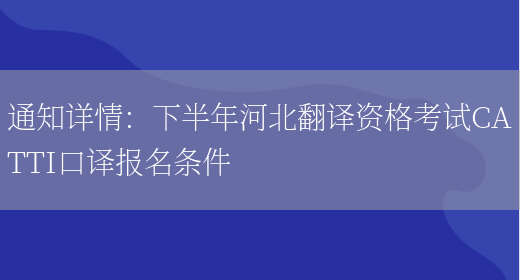 通知詳情：下半年河北翻譯資格考試CATTI口譯報名條件(圖1)