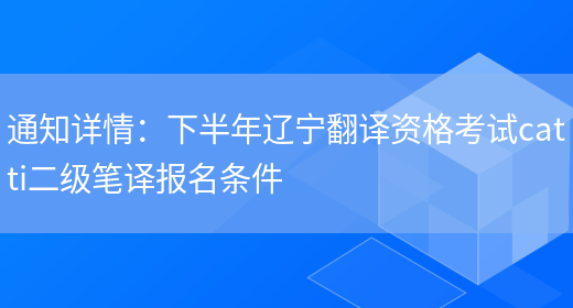 通知詳情：下半年遼寧翻譯資格考試catti二級筆譯報名條件(圖1)