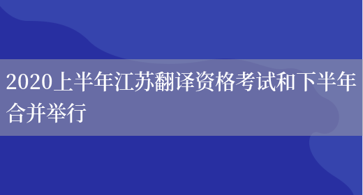 2020上半年江蘇翻譯資格考試和下半年合并舉行(圖1)