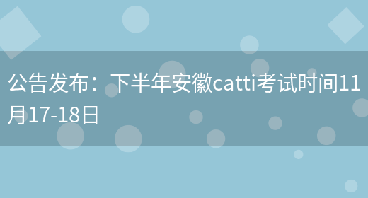 公告發(fā)布：下半年安徽catti考試時(shí)間11月17-18日(圖1)