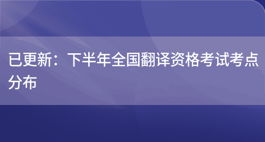 已更新：下半年全國翻譯資格考試考點(diǎn)分布(圖1)