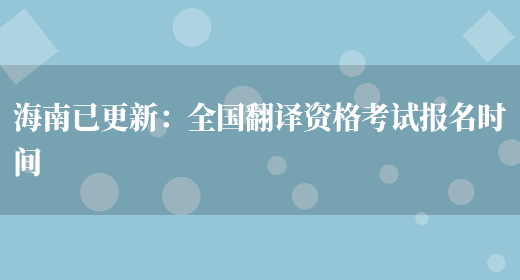 海南已更新：全國翻譯資格考試報名時(shí)間(圖1)