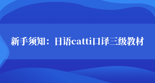 新手須知：日語(yǔ)catti口譯三級教材(圖1)