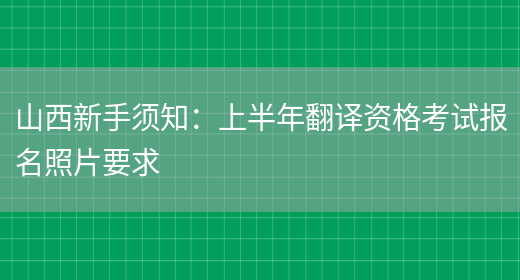 山西新手須知：上半年翻譯資格考試報名照片要求(圖1)