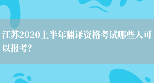 江蘇2020上半年翻譯資格考試哪些人可以報考？(圖1)