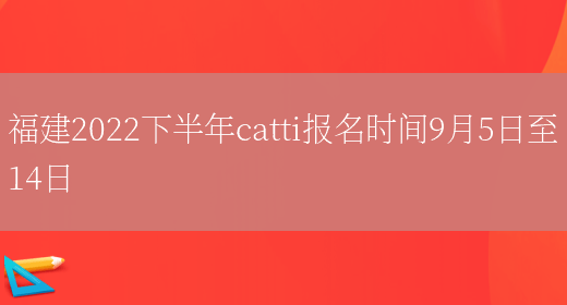 福建2022下半年catti報名時(shí)間9月5日至14日(圖1)