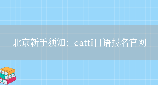 北京新手須知：catti日語(yǔ)報名官網(wǎng)(圖1)