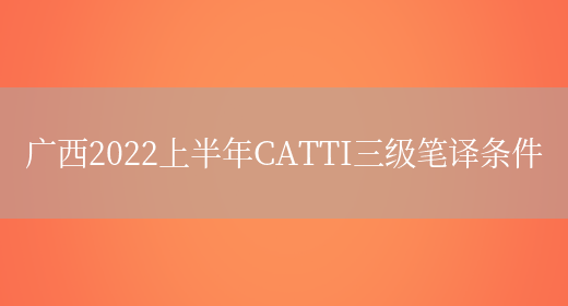 廣西2022上半年CATTI三級筆譯條件(圖1)