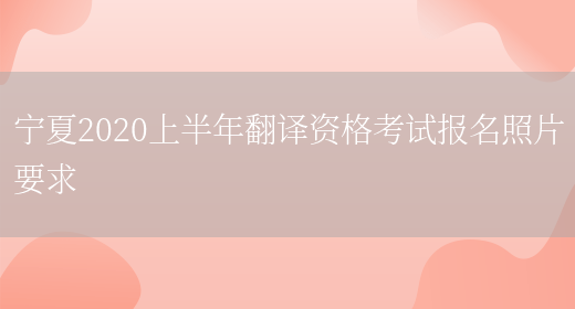 寧夏2020上半年翻譯資格考試報名照片要求(圖1)