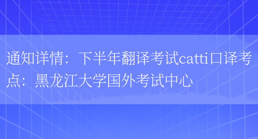 通知詳情：下半年翻譯考試catti口譯考點(diǎn)：黑龍江大學(xué)國外考試中心(圖1)