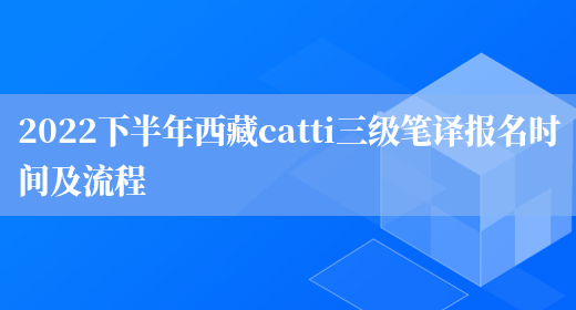 2022下半年西藏catti三級筆譯報名時(shí)間及流程(圖1)