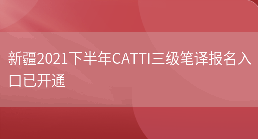 新疆2021下半年CATTI三級筆譯報名入口已開(kāi)通(圖1)