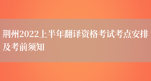 荊州2022上半年翻譯資格考試考點(diǎn)安排及考前須知(圖1)