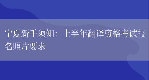 寧夏新手須知：上半年翻譯資格考試報名照片要求(圖1)