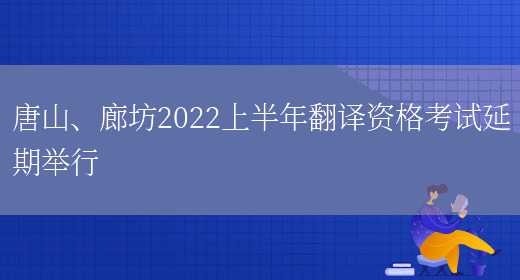 唐山、廊坊2022上半年翻譯資格考試延期舉行(圖1)