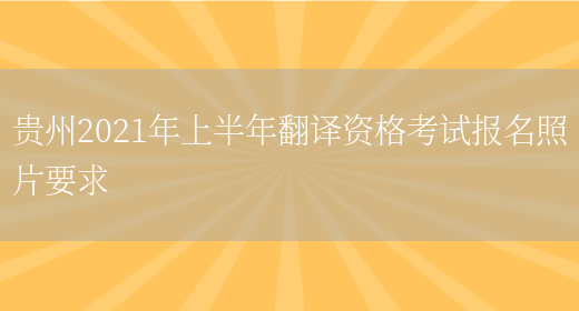 貴州2021年上半年翻譯資格考試報名照片要求(圖1)