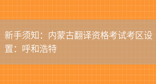 新手須知：內蒙古翻譯資格考試考區設置：呼和浩特(圖1)