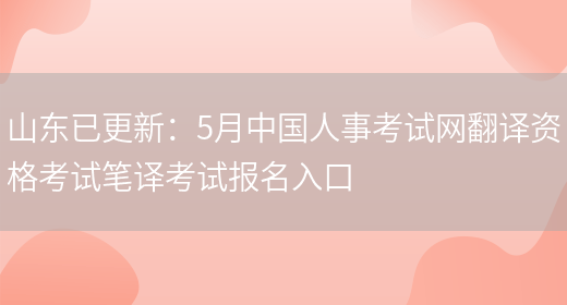 山東已更新：5月中國人事考試網(wǎng)翻譯資格考試筆譯考試報名入口(圖1)