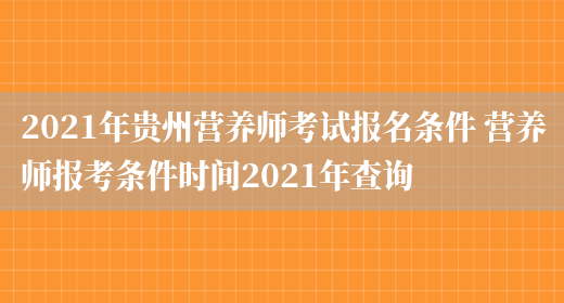 2021年貴州營(yíng)養師考試報名條件 營(yíng)養師報考條件時(shí)間2021年查詢(xún)(圖1)