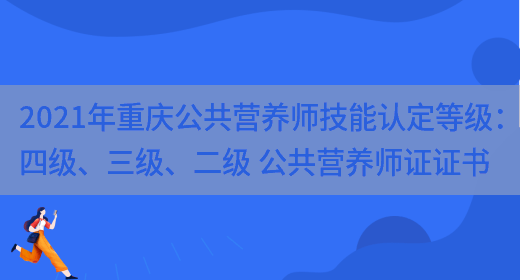 2021年重慶公共營(yíng)養師技能認定等級：四級、三級、二級 公共營(yíng)養師證證書(shū)(圖1)