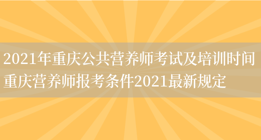 2021年重慶公共營(yíng)養師考試及培訓時(shí)間 重慶營(yíng)養師報考條件2021最新規定(圖1)