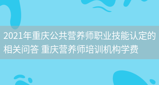 2021年重慶公共營(yíng)養師職業(yè)技能認定的相關(guān)問(wèn)答 重慶營(yíng)養師培訓機構學(xué)費(圖1)