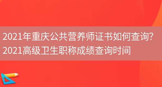 2021年重慶公共營(yíng)養師證書(shū)如何查詢(xún)？ 2021高級衛生職稱(chēng)成績(jì)查詢(xún)時(shí)間(圖1)