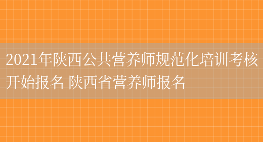 2021年陜西公共營(yíng)養師規范化培訓考核開(kāi)始報名 陜西省營(yíng)養師報名(圖1)