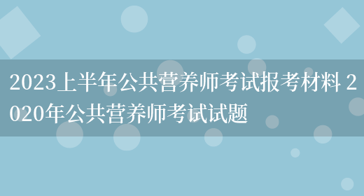 2023上半年公共營(yíng)養師考試報考材料 2020年公共營(yíng)養師考試試題(圖1)