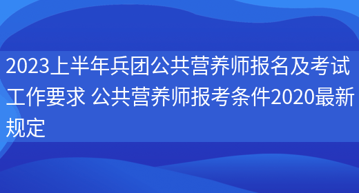 2023上半年兵團公共營(yíng)養師報名及考試工作要求 公共營(yíng)養師報考條件2020最新規定(圖1)