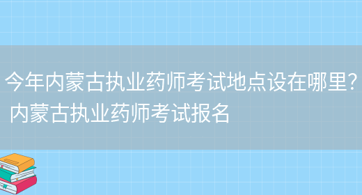 今年內蒙古執業(yè)藥師考試地點(diǎn)設在哪里？ 內蒙古執業(yè)藥師考試報名(圖1)