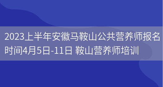 2023上半年安徽馬鞍山公共營(yíng)養師報名時(shí)間4月5日-11日 鞍山營(yíng)養師培訓(圖1)